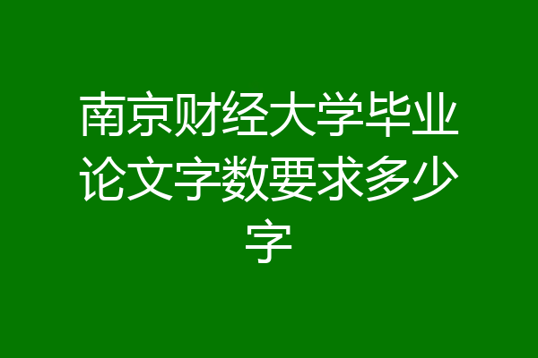南京财经大学毕业论文字数要求多少字