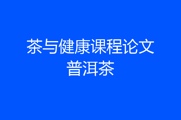 茶与健康课程论文普洱茶