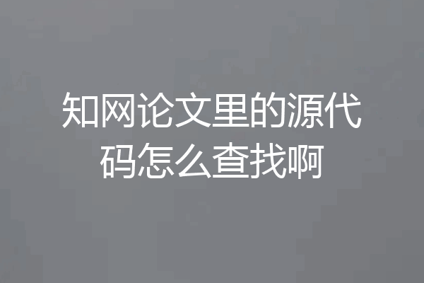 知网论文里的源代码怎么查找啊