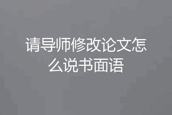 请导师修改论文怎么说书面语