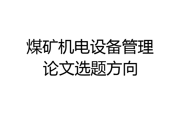 煤矿机电设备管理论文选题方向