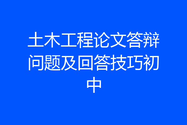 土木工程论文答辩问题及回答技巧初中