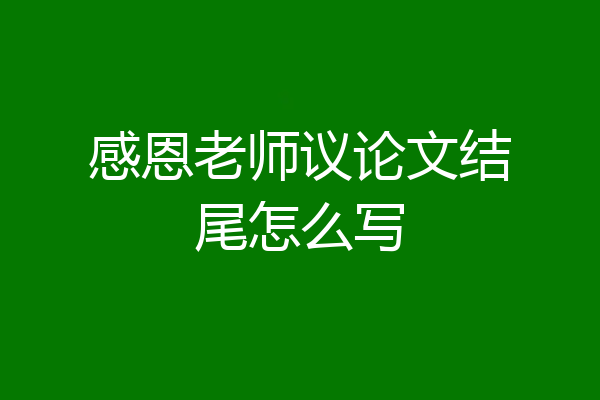 感恩老师议论文结尾怎么写