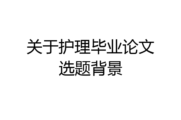 关于护理毕业论文选题背景