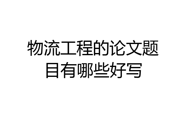 物流工程的论文题目有哪些好写