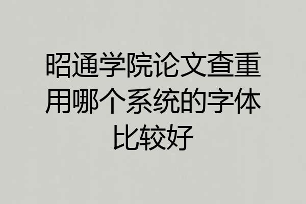 昭通学院论文查重用哪个系统的字体比较好
