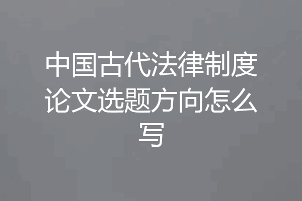 中国古代法律制度论文选题方向怎么写