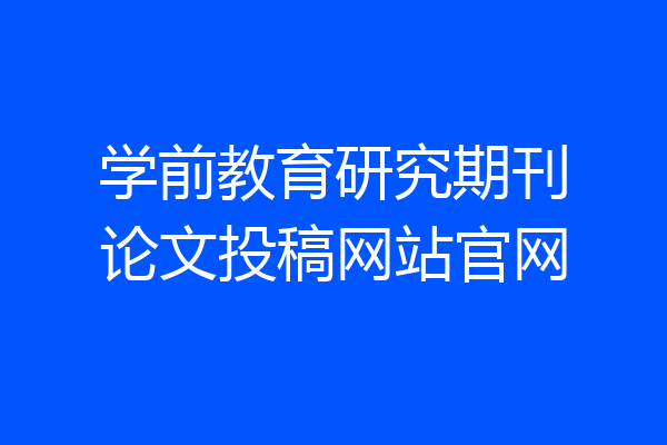 学前教育研究期刊论文投稿网站官网