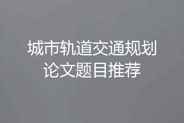 城市轨道交通规划论文题目推荐