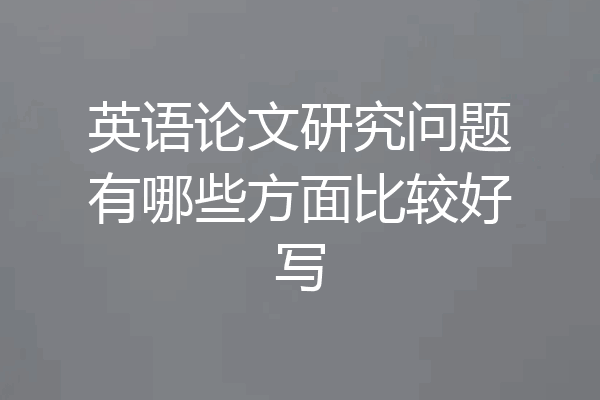 英语论文研究问题有哪些方面比较好写