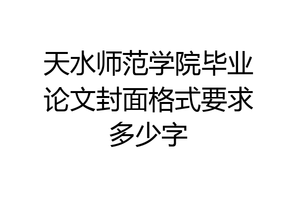 天水师范学院毕业论文封面格式要求多少字