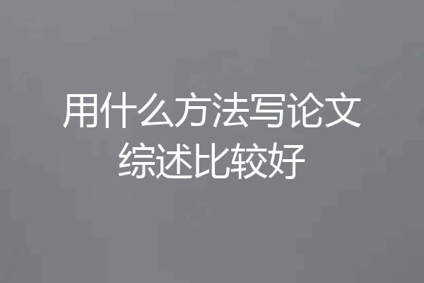 用什么方法写论文综述比较好