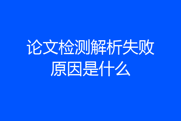 论文检测解析失败原因是什么