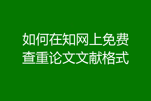 如何在知网上免费查重论文文献格式