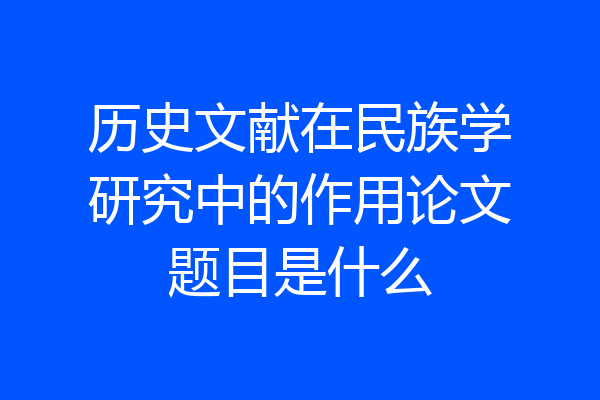 历史文献在民族学研究中的作用论文题目是什么