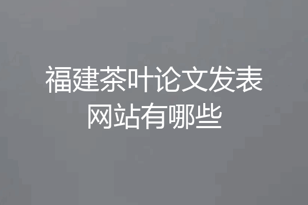 福建茶叶论文发表网站有哪些