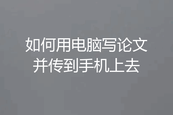 如何用电脑写论文并传到手机上去
