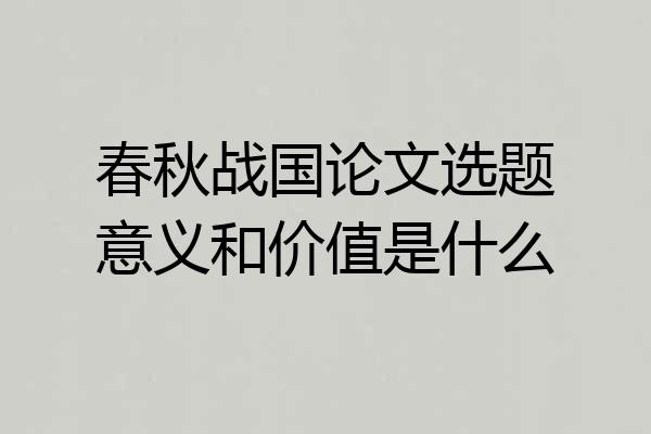 春秋战国论文选题意义和价值是什么
