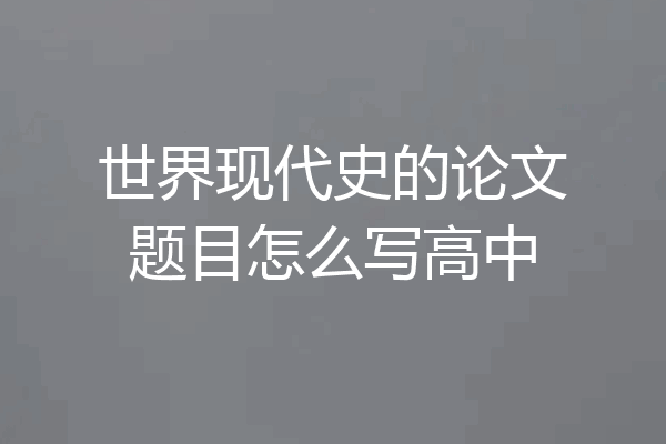 世界现代史的论文题目怎么写高中