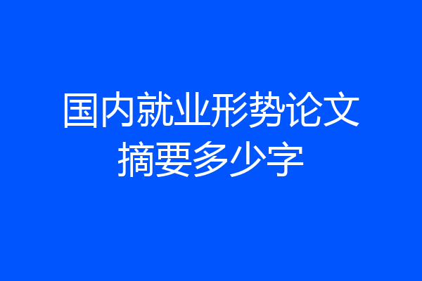 国内就业形势论文摘要多少字