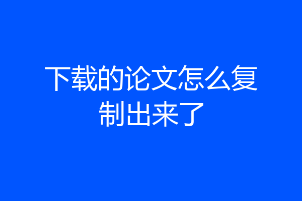 下载的论文怎么复制出来了