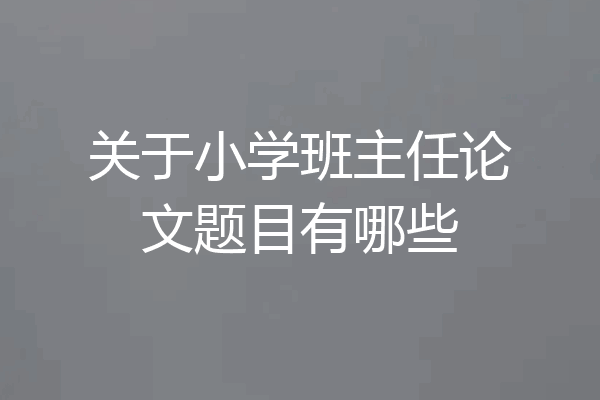 关于小学班主任论文题目有哪些