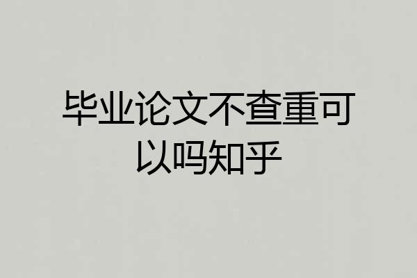 毕业论文不查重可以吗知乎