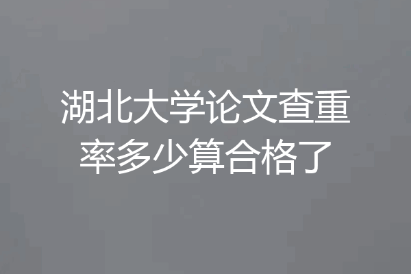 湖北大学论文查重率多少算合格了