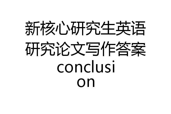 新核心研究生英语研究论文写作答案conclusion