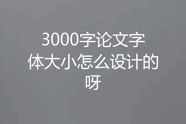 3000字论文字体大小怎么设计的呀
