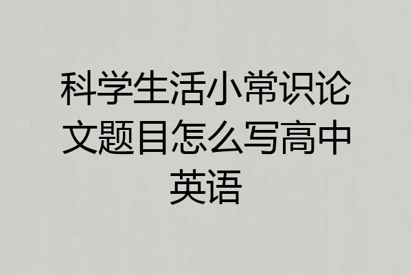 科学生活小常识论文题目怎么写高中英语