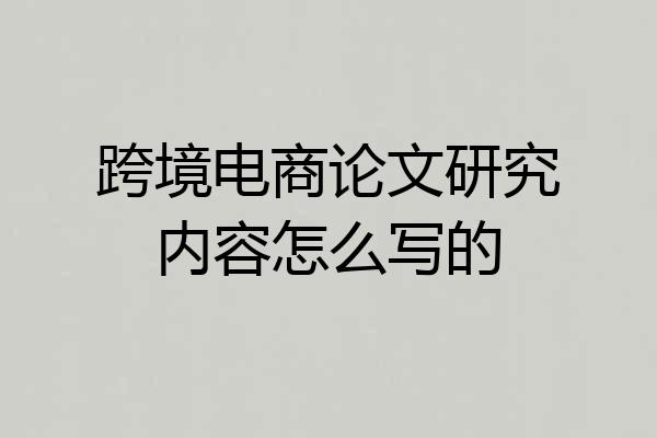 跨境电商论文研究内容怎么写的