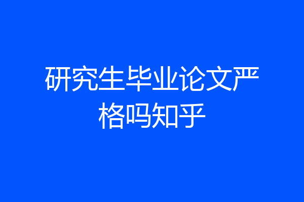 研究生毕业论文严格吗知乎