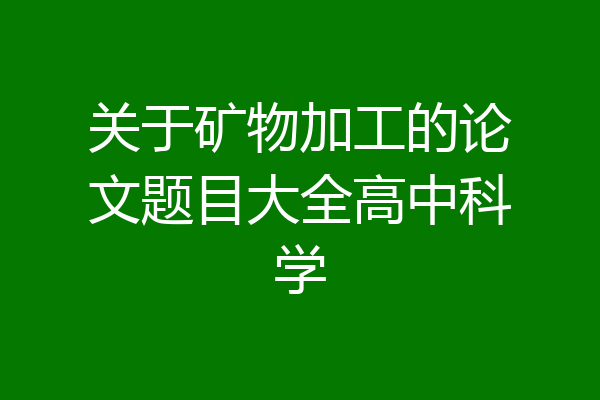 关于矿物加工的论文题目大全高中科学