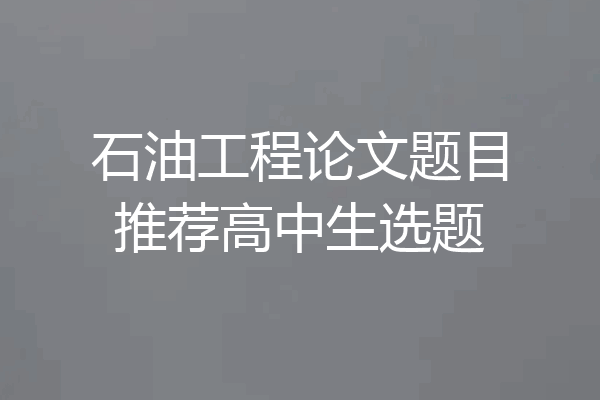 石油工程论文题目推荐高中生选题