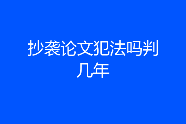 抄袭论文犯法吗判几年