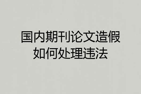 国内期刊论文造假如何处理违法