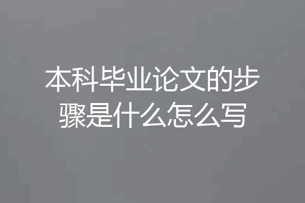 本科毕业论文的步骤是什么怎么写
