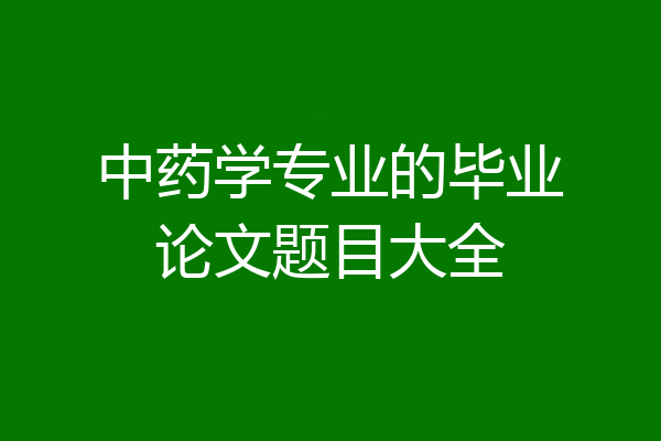 中药学专业的毕业论文题目大全