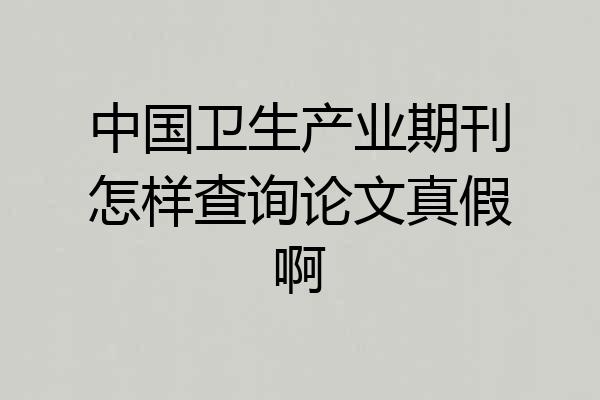 中国卫生产业期刊怎样查询论文真假啊