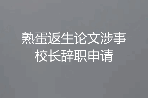 熟蛋返生论文涉事校长辞职申请
