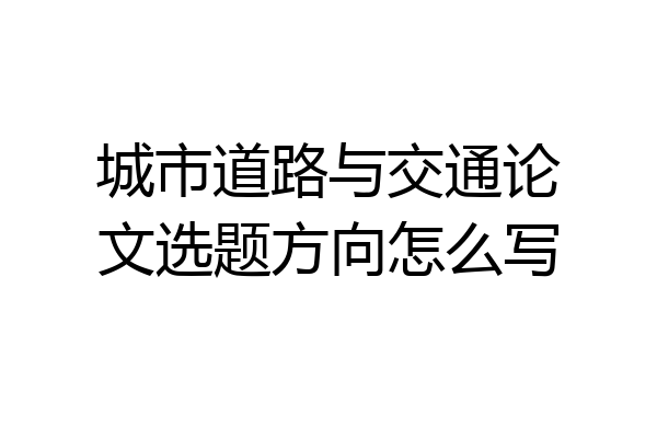 城市道路与交通论文选题方向怎么写