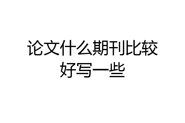 论文什么期刊比较好写一些