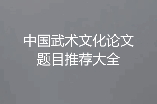 中国武术文化论文题目推荐大全