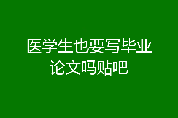 医学生也要写毕业论文吗贴吧