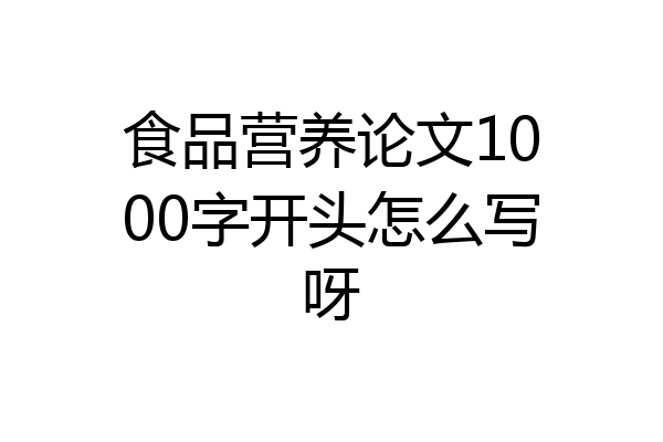 食品营养论文1000字开头怎么写呀