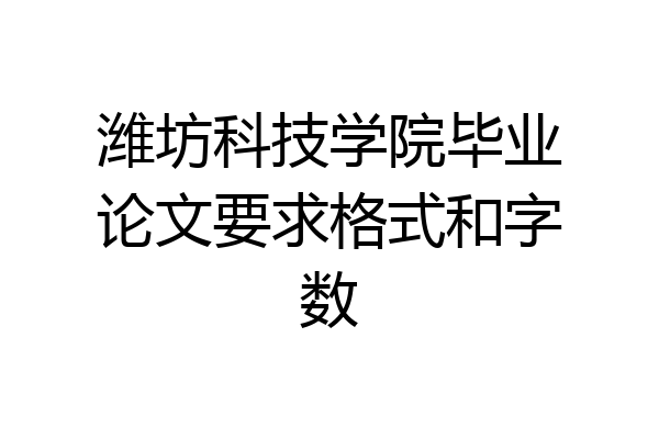 潍坊科技学院毕业论文要求格式和字数