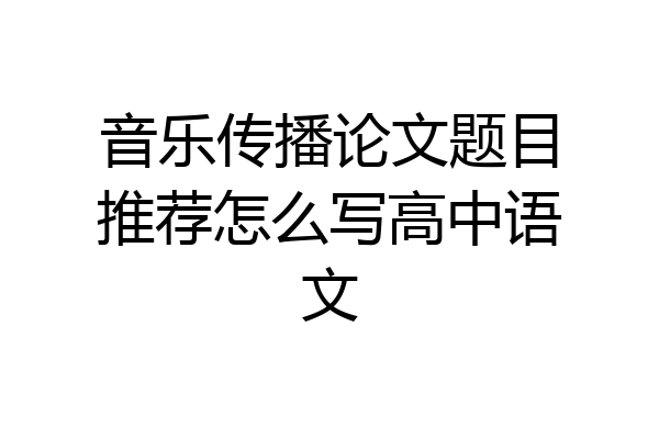 音乐传播论文题目推荐怎么写高中语文