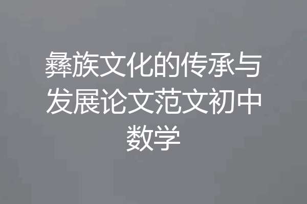 彝族文化的传承与发展论文范文初中数学