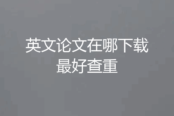 英文论文在哪下载最好查重